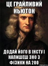 це грайливий ньютон додай його в інсту і напишеш зно з фізики на 200