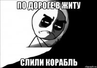 по дороге в житу слили корабль
