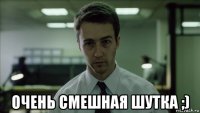  очень смешная шутка ;)