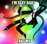 i'm sexy baby take me