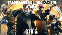 грабил банки до того как это стало gta 5