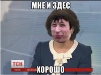 мне и здес хорошо