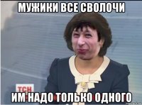 мужики все сволочи им надо только одного