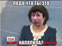 подо что ты это напялила?