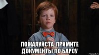  пожалуйста, примите документы по барсу
