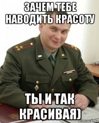 зачем тебе наводить красоту ты и так красивая)