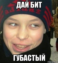 дай бит губастый