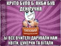 круто було б, якби був день учня ы все вчителі дарували нам квіти, цукерки та вітали