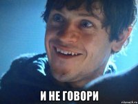  и не говори