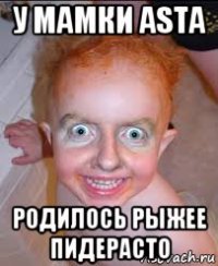 у мамки asта родилось рыжее пидерасто
