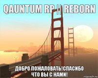 Qauntum RP || Reborn Добро пожаловать!Спасибо что вы с нами!