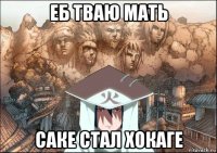 еб тваю мать саке стал хокаге