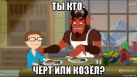 ты кто- чёрт или козёл?