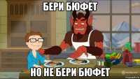 бери бюфет но не бери бюфет