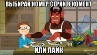 выбирай номер серии в комент или лайк