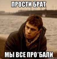 прости брат мы все про*бали