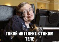  такой интелект в таком теле