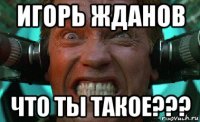 игорь жданов что ты такое???