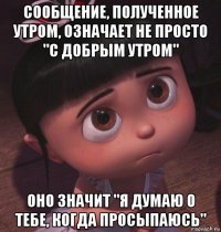 сообщение, полученное утром, означает не просто "с добрым утром" оно значит "я думаю о тебе, когда просыпаюсь"