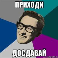 приходи досдавай