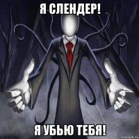 я слендер! я убью тебя!