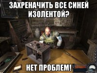 захреначить все синей изолентой? нет проблем!