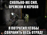 сколько-же сил, времени и нервов я потратил чтобы сохранить весь отряд!