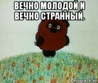 вечно молодой и вечно странный. 