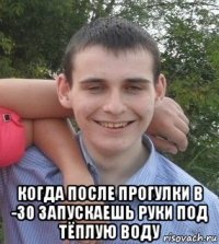  когда после прогулки в -30 запускаешь руки под тёплую воду