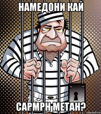 намедони кай сармрн метан?