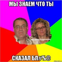 мы знаем что ты сказал бл#%@