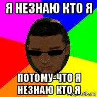 я незнаю кто я потому-что я незнаю кто я
