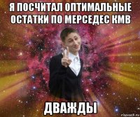 я посчитал оптимальные остатки по мерседес кмв дважды