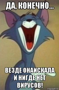 да, конечно... везде онаискала и нигде нет вирусов!