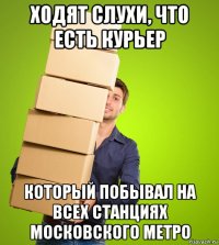ходят слухи, что есть курьер который побывал на всех станциях московского метро