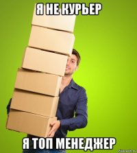 я не курьер я топ менеджер