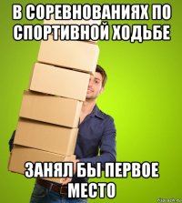 в соревнованиях по спортивной ходьбе занял бы первое место