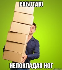 работаю непокладая ног
