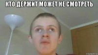 кто держит может не смотреть 