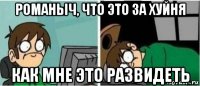 романыч, что это за хуйня как мне это развидеть
