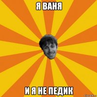 я ваня и я не педик