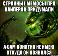 странные мемосы про вайперов придумали а сам понятия не имею откуда он появился
