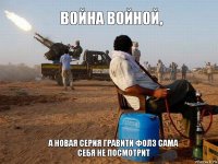 Война войной, А новая серия Гравити Фолз сама себя не посмотрит