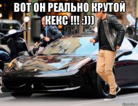 вот он реально крутой кекс !!! :))) 