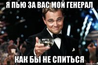 я пью за вас мой генерал как бы не спиться