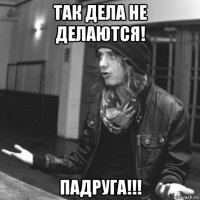 так дела не делаются! падруга!!!