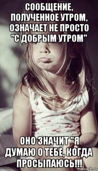 сообщение, полученное утром, означает не просто "с добрым утром" оно значит "я думаю о тебе, когда просыпаюсь!!!