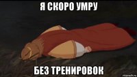 я скоро умру без тренировок