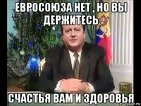 евросоюза нет , но вы держитесь счастья вам и здоровья