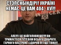 стэпєнбiндiрi! українi немає, це вам 404 - хуї!! але!!! і це найголовніше!!!! ви тримаєтеся тут!! вам всього доброго, гарного настрою і здоров'я! і ще ґівна!!